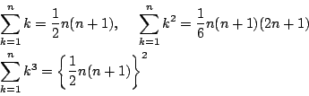 \begin{eqnarray*}
&&\sum_{k=1}^nk=\dfrac{1}{2}n(n+1),\ \quad
\sum_{k=1}^nk^2=\d...
...)(2n+1)\\
&&\sum_{k=1}^nk^3=\left\{\dfrac{1}{2}n(n+1)\right\}^2
\end{eqnarray*}