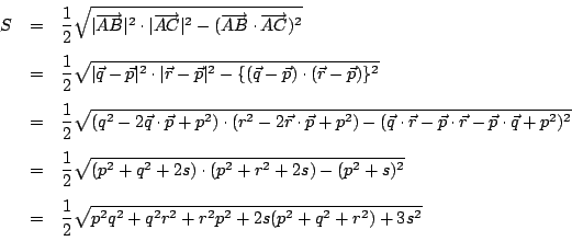 \begin{eqnarray*}
S&=&\dfrac{1}{2}\sqrt{\vert\overrightarrow{AB}\vert^2\cdot\ve...
... &=&\dfrac{1}{2}\sqrt{p^2q^2+q^2r^2+r^2p^2+2s(p^2+q^2+r^2)+3s^2}
\end{eqnarray*}