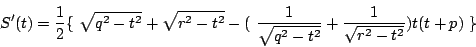 \begin{displaymath}
S'(t)=\dfrac{1}2{}\{\ \sqrt{q^2-t^2}+\sqrt{r^2-t^2}
-(\ \dfrac{1}{\sqrt{q^2-t^2}}+\dfrac{1}{\sqrt{r^2-t^2}})t(t+p)\ \}
\end{displaymath}