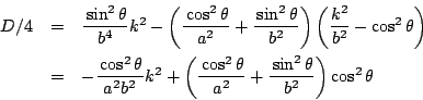 \begin{eqnarray*}
D/4&=&\dfrac{\sin ^2 \theta}{b^4}k^2
-\left( \dfrac{\cos^2\t...
...^2\theta}{a^2}+\dfrac{\sin ^2 \theta}{b^2} \right)\cos^2 \theta
\end{eqnarray*}