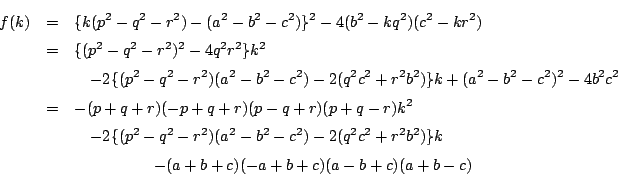 \begin{eqnarray*}
f(k)&=&\{k(p^2-q^2-r^2)-(a^2-b^2-c^2)\}^2-4(b^2-kq^2)(c^2-kr^2...
...\}k\\
&&\quad\quad\quad\quad\quad-(a+b+c)(-a+b+c)(a-b+c)(a+b-c)
\end{eqnarray*}
