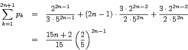 \begin{eqnarray*}
\sum_{k=1}^{2n+1}p_k&=&\dfrac{2^{2n-1}}{3\cdot 5^{2n-1}}
+(2...
...{2n}}\\
&=&\dfrac{15n+2}{15}\left( \dfrac{2}{5}\right)^{2n-1}
\end{eqnarray*}