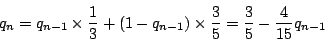 \begin{displaymath}
q_n=q_{n-1}\times\dfrac{1}{3}+(1-q_{n-1})\times\dfrac{3}{5}
=\dfrac{3}{5}-\dfrac{4}{15}q_{n-1}
\end{displaymath}