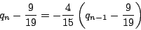 \begin{displaymath}
q_n-\dfrac{9}{19}=-\dfrac{4}{15}\left(q_{n-1}-\dfrac{9}{19} \right)
\end{displaymath}