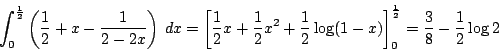 \begin{displaymath}
\int_0^{ \frac{1}{2}}\left(\dfrac{1}{2}+x- \dfrac{1}{2-2x}\r...
...1-x) \right]_0^{ \frac{1}{2}}
=\dfrac{3}{8}-\dfrac{1}{2}\log 2
\end{displaymath}