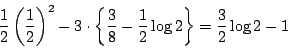 \begin{displaymath}
\dfrac{1}{2} \left(\dfrac{1}{2} \right)^2-3
\cdot \left\{\dfrac{3}{8}-\dfrac{1}{2}\log 2 \right\}
=\dfrac{3}{2}\log 2-1
\end{displaymath}