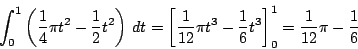 \begin{displaymath}
\int_0^1\left(\dfrac{1}{4}\pi t^2 -\dfrac{1}{2}t^2\right)\,d...
...^3 -\dfrac{1}{6}t^3 \right]_0^1
=\dfrac{1}{12}\pi-\dfrac{1}{6}
\end{displaymath}