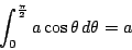 \begin{displaymath}
\int_0^{ \frac{\pi}{2}}a \cos \theta \, d\theta=a
\end{displaymath}