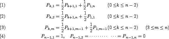 \begin{alignat}{3}
P_{k,1}&=\frac{1}{2} P_{k+1,1}+\frac{1}{2}P_{1,n}
&(0\le &k\...
...n-1,1}&=1,\quad P_{n-1,2}=\cdots\cdots\cdots&\cdots&=P_{n-1,n}=0&&
\end{alignat}