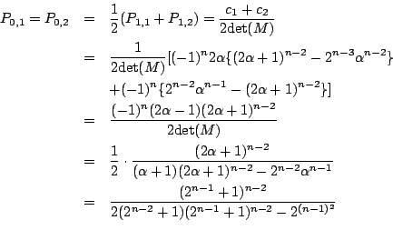\begin{eqnarray*}P_{0,1}=P_{0,2}&=&\frac12(P_{1,1}+P_{1,2})=
\frac{c_1+c_2}{2{\r...
...2^{n-1}+1)^{n-2}}{2(2^{n-2}+1)(2^{n-1}+1)^{n-2}-
2^{(n-1)^2}}\\
\end{eqnarray*}