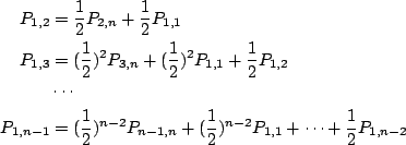 \begin{align*}P_{1,2}&=\frac12 P_{2,n}+\frac12 P_{1,1} \\
P_{1,3}&=(\frac12)^2P...
...2)^{n-2}P_{n-1,n}+
(\frac12)^{n-2}P_{1,1}+\cdots
+\frac12 P_{1,n-2}
\end{align*}