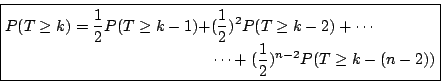 \begin{displaymath}
\boxed{
\begin{split}
P(T\ge k)=\frac12 P(T\ge k-1)+&
(\frac...
...\cdots \\
&\cdots +(\frac12)^{n-2}P(T\ge k-(n-2))
\end{split}}\end{displaymath}