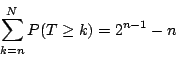 \begin{displaymath}\sum _{k=n}^N P(T\ge k)=2^{n-1}-n
\end{displaymath}