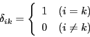 \begin{displaymath}
\delta_{ik}=
\left\{
\begin{array}{ll}
1&(i=k)\\
0&(i\ne k)
\end{array}
\right.
\end{displaymath}