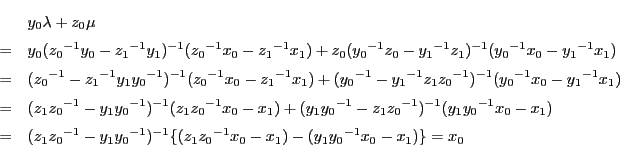 \begin{eqnarray*}
&&y_0\lambda+z_0\mu\\
&=&
y_0({z_0}^{-1}y_0-{z_1}^{-1}y_1)...
...1})^{-1}\{(z_1{z_0}^{-1}x_0-x_1)-
(y_1{y_0}^{-1}x_0-x_1)\}=x_0
\end{eqnarray*}