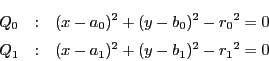 \begin{eqnarray*}
Q_0&:&(x-a_0)^2+(y-b_0)^2-{r_0}^2=0\\
Q_1&:&(x-a_1)^2+(y-b_1)^2-{r_1}^2=0
\end{eqnarray*}