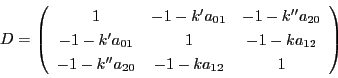 \begin{displaymath}
D=
\left(
\begin{array}{ccc}
1&-1-k'a_{01}&-1-k''a_{20...
...ka_{12}\\
-1-k''a_{20}&-1-ka_{12}&1
\end{array}
\right)
\end{displaymath}