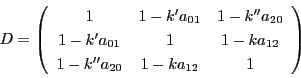 \begin{displaymath}
D=
\left(
\begin{array}{ccc}
1&1-k'a_{01}&1-k''a_{20}\...
...1-ka_{12}\\
1-k''a_{20}&1-ka_{12}&1
\end{array}
\right)
\end{displaymath}