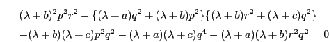 \begin{eqnarray*}
&&(\lambda+b)^2p^2r^2-\{(\lambda+a)q^2+(\lambda+b)p^2\}\{(\la...
...p^2q^2-(\lambda+a)(\lambda+c)q^4-(\lambda+a)(\lambda+b)r^2q^2=0
\end{eqnarray*}