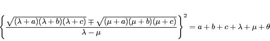 \begin{displaymath}
\left\{
\dfrac{\sqrt{(\lambda+a)(\lambda+b)(\lambda+c)}\m...
...)(\mu+c)}}{\lambda-\mu}
\right\}^2=a+b+c+\lambda+\mu+\theta
\end{displaymath}