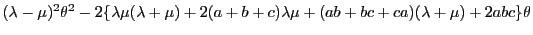 $\displaystyle (\lambda-\mu)^2\theta^2-2\{\lambda\mu(\lambda+\mu)+2(a+b+c)\lambda\mu+(ab+bc+ca)(\lambda+\mu)+2abc\}\theta$