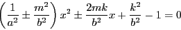 \begin{displaymath}
\left(\dfrac{1}{a^2}\pm \dfrac{m^2}{b^2} \right)x^2
\pm \dfrac{2mk}{b^2}x+\dfrac{k^2}{b^2}-1=0
\end{displaymath}