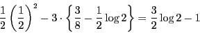 \begin{displaymath}
\dfrac{1}{2} \left(\dfrac{1}{2} \right)^2-3
\cdot \left\{\dfrac{3}{8}-\dfrac{1}{2}\log 2 \right\}
=\dfrac{3}{2}\log 2-1
\end{displaymath}