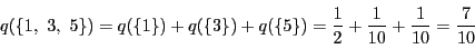 \begin{displaymath}
q(\{1,\ 3,\ 5\})=q(\{1\})+q(\{3\})+q(\{5\})=\dfrac{1}{2}+\dfrac{1}{10}+\dfrac{1}{10}=\dfrac{7}{10}
\end{displaymath}