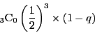 \begin{displaymath}
{}_3\mathrm{C}_0\left(\dfrac{1}{2}\right)^3\times(1-q)
\end{displaymath}