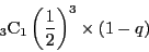 \begin{displaymath}
{}_3\mathrm{C}_1\left(\dfrac{1}{2}\right)^3\times(1-q)
\end{displaymath}