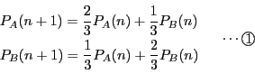 \begin{displaymath}
\begin{array}{l}
P_A(n+1)=\dfrac{2}{3}P_A(n)+\dfrac{1}{3...
...(n)+\dfrac{2}{3}P_B(n)
\end{array}
\quad \cdots\maru{1}
\end{displaymath}