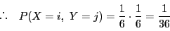 \begin{displaymath}
\quad P(X=i,\ Y=j)=\dfrac{1}{6}\cdot\dfrac{1}{6}=\dfrac{1}{36}
\end{displaymath}