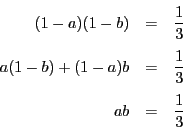 \begin{eqnarray*}
(1-a)(1-b)&=&\dfrac{1}{3}\\
a(1-b)+(1-a)b&=&\dfrac{1}{3}\\
ab&=&\dfrac{1}{3}
\end{eqnarray*}