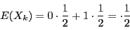 \begin{displaymath}
E(X_k)=0\cdot\dfrac{1}{2}+1\cdot\dfrac{1}{2}=\cdot\dfrac{1}{2}
\end{displaymath}