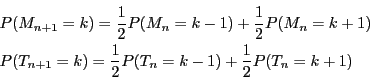 \begin{displaymath}
\begin{array}{l}
P(M_{n+1}=k)=\dfrac{1}{2}P(M_n=k-1)+\df...
...)=\dfrac{1}{2}P(T_n=k-1)+\dfrac{1}{2}P(T_n=k+1)
\end{array}
\end{displaymath}