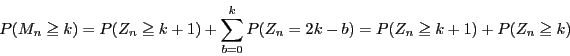 \begin{displaymath}
P(M_n \ge k)
=P(Z_n\ge k+1)+\sum_{b=0}^{k}P(Z_n=2k-b)
=P(Z_n\ge k+1)+P(Z_n\ge k)
\end{displaymath}