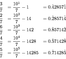 \begin{displaymath}
\begin{array}{lll}
\dfrac{3}{7}&=\dfrac{10^1}{7}-1&=0.\dot...
...{7}&=\dfrac{10^5}{7}-14285&=0.\dot{7}1428\dot{5}
\end{array}
\end{displaymath}