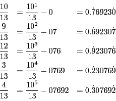 \begin{displaymath}
\begin{array}{lll}
\dfrac{10}{13}&=\dfrac{10^1}{13}-0&=0.\...
...3}&=\dfrac{10^5}{13}-07692&=0.\dot{3}0769\dot{2}
\end{array}
\end{displaymath}