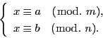 \begin{displaymath}
\left\{
\begin{array}{l}
x\equiv a\quad (\bmod.\ m),\\
x\equiv b\quad (\bmod.\ n).
\end{array}
\right.
\end{displaymath}