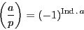 \begin{displaymath}
\left(\dfrac{a}{p} \right)=(-1)^{\Ind.\,a}
\end{displaymath}