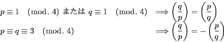 \begin{displaymath}
\begin{array}{ll}
p\equiv 1\quad (\bmod.\ 4)\ ܂\...
...frac{q}{p} \right)=-\left(\dfrac{p}{q} \right)
\end{array}
\end{displaymath}