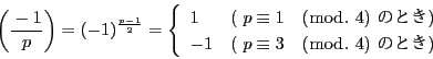\begin{displaymath}
\left(\dfrac{-1}{p} \right)=(-1)^{\frac{p-1}{2}}=
\left\...
...equiv 3\quad (\bmod.\ 4)\ ̂Ƃ)
\end{array}
\right.
\end{displaymath}