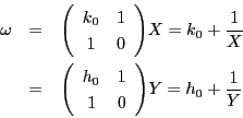 \begin{eqnarray*}
\omega &=&\matrix{k_0}{1}{1}{0} X
= k_0+ \dfrac{1}{X}\\
&=&\matrix{h_0}{1}{1}{0} Y
= h_0+ \dfrac{1}{Y}
\end{eqnarray*}