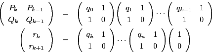 \begin{eqnarray*}
\matrix{P_k}{P_{k-1}}{Q_k}{Q_{k-1}}&=&\matrix{q_0}{1}{1}{0}\m...
...atrix{q_k}{1}{1}{0}
\cdots\matrix{q_n}{1}{1}{0}\vecarray{1}{0}
\end{eqnarray*}