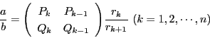 \begin{displaymath}
\dfrac{a}{b}=\matrix{P_k}{P_{k-1}}{Q_k}{Q_{k-1}}\dfrac{r_k}{r_{k+1}}\ (k=1,2,\cdots,n)
\end{displaymath}
