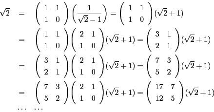 \begin{eqnarray*}
\sqrt{2} &=& \matrix{1}{1}{1}{0} \left( \dfrac{1}{\sqrt{2}-1...
...2}+1)
=\matrix{17}{7}{12}{5}(\sqrt{2}+1) \\
&\cdots&\cdots
\end{eqnarray*}