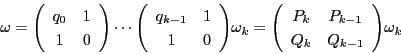 \begin{displaymath}
\omega =\matrix{q_0}{1}{1}{0}\cdots\matrix{q_{k-1}}{1}{1}{0}\omega_{k}
=\matrix{P_k}{P_{k-1}}{Q_k}{Q_{k-1}}\omega_{k}\\
\end{displaymath}