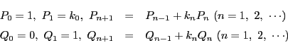 \begin{eqnarray*}
P_0=1,\ P_1=k_0,\ P_{n+1}&=&P_{n-1}+k_nP_n\ (n=1,\ 2,\ \cdots...
...
Q_0=0,\ Q_1=1,\ Q_{n+1}&=&Q_{n-1}+k_nQ_n\ (n=1,\ 2,\ \cdots )
\end{eqnarray*}