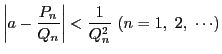 $\left\vert a-\dfrac{P_n}{Q_n}\right\vert<\dfrac{1}{Q_n^2}\ (n=1,\ 2,\ \cdots)$