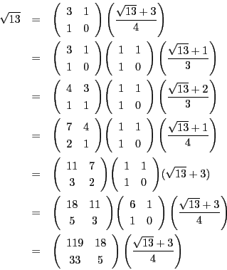 \begin{eqnarray*}
\sqrt{13} &=& \matrix{3}{1}{1}{0}\left(\dfrac{\sqrt{13}+3}{4...
... &=& \matrix{119}{18}{33}{5}\left(\dfrac{\sqrt{13}+3}{4}\right)
\end{eqnarray*}